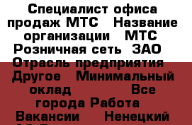 Специалист офиса продаж МТС › Название организации ­ МТС, Розничная сеть, ЗАО › Отрасль предприятия ­ Другое › Минимальный оклад ­ 34 000 - Все города Работа » Вакансии   . Ненецкий АО,Великовисочное с.